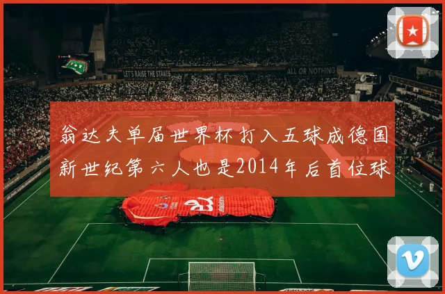 翁达夫单届世界杯打入五球成德国新世纪第六人也是2014年后首位球员