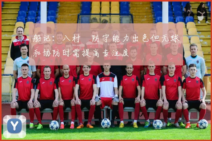船记：八村塁防守能力出色但无球和协防时需提高专注度