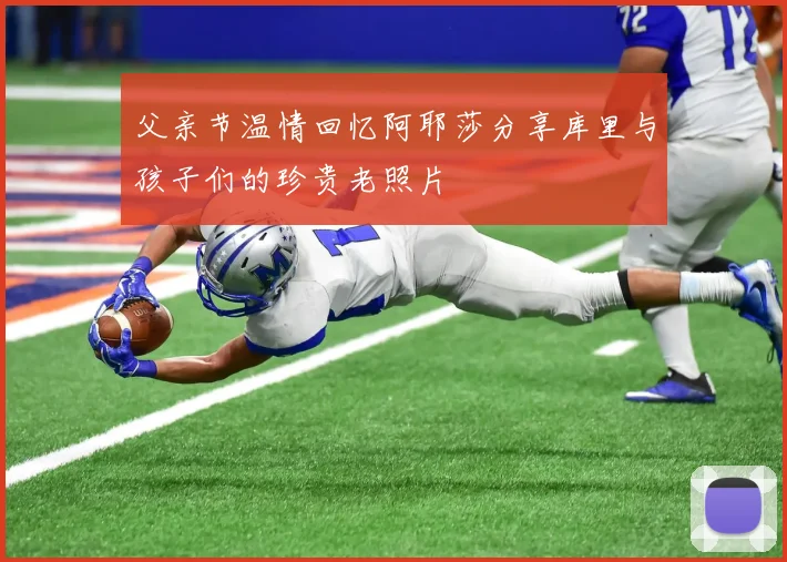父亲节温情回忆阿耶莎分享库里与孩子们的珍贵老照片