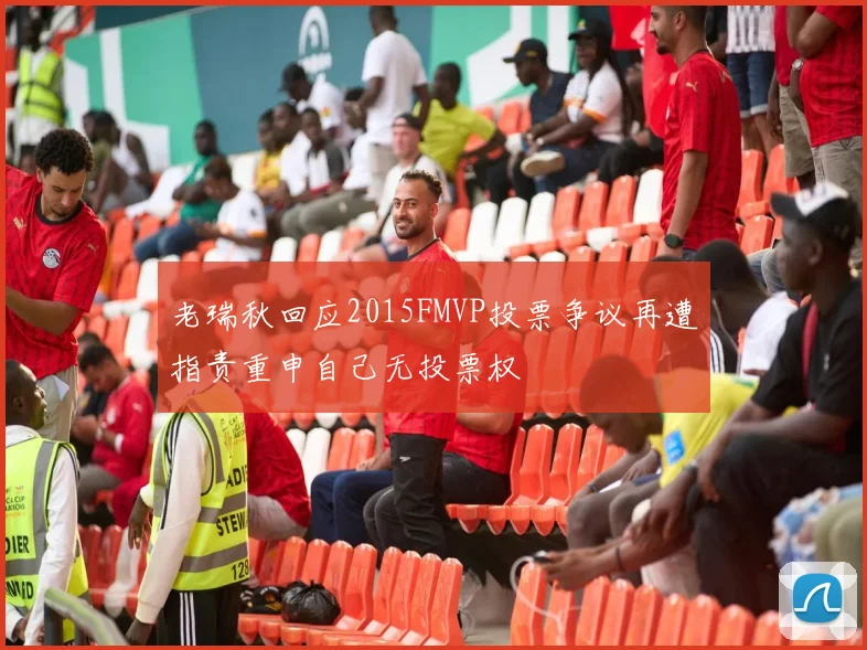 老瑞秋回应2015FMVP投票争议再遭指责重申自己无投票权