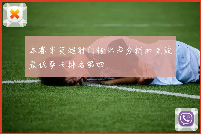 本赛季英超射门转化率分析加克波最低萨卡排名第四