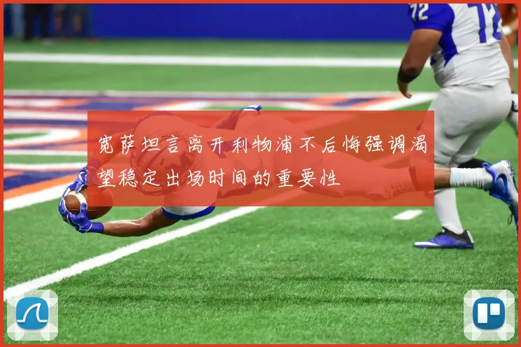 宽萨坦言离开利物浦不后悔强调渴望稳定出场时间的重要性